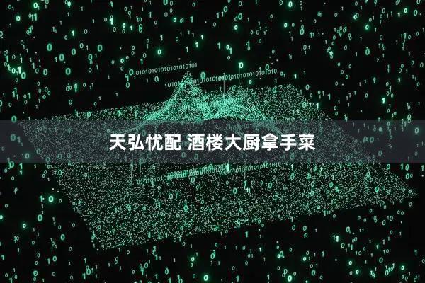 天弘忧配 酒楼大厨拿手菜