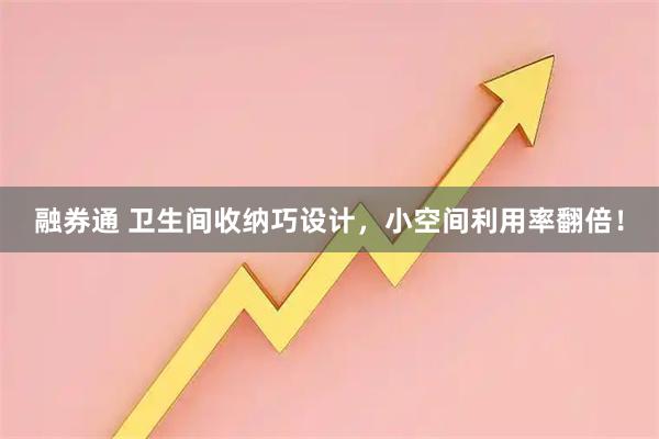 融券通 卫生间收纳巧设计，小空间利用率翻倍！