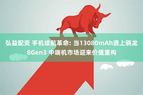 弘益配资 手机续航革命: 当13080mAh遇上骁龙8Gen3 中端机市场迎来价值重构