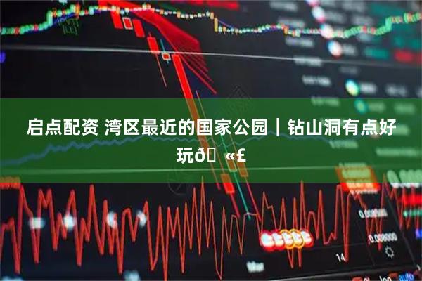 启点配资 湾区最近的国家公园｜钻山洞有点好玩🫣