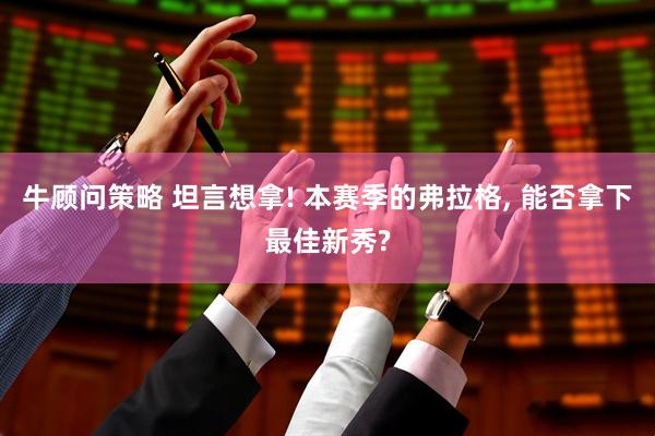 牛顾问策略 坦言想拿! 本赛季的弗拉格, 能否拿下最佳新秀?